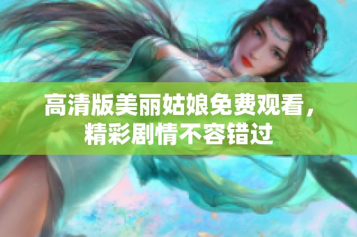 高清版美丽姑娘免费观看，精彩剧情不容错过