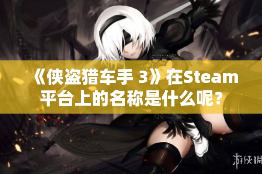 《侠盗猎车手 3》在Steam平台上的名称是什么呢？