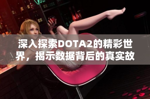 深入探索DOTA2的精彩世界，揭示数据背后的真实故事