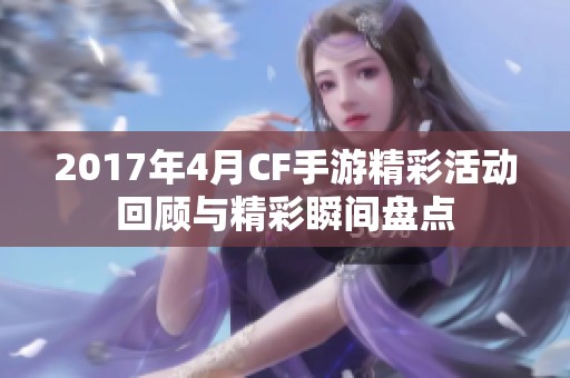 2017年4月CF手游精彩活动回顾与精彩瞬间盘点