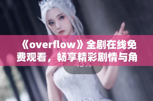 《overflow》全剧在线免费观看，畅享精彩剧情与角色互动