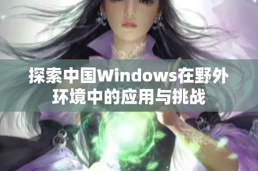 探索中国Windows在野外环境中的应用与挑战