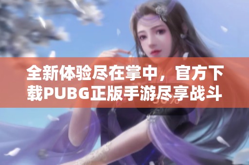 全新体验尽在掌中，官方下载PUBG正版手游尽享战斗乐趣