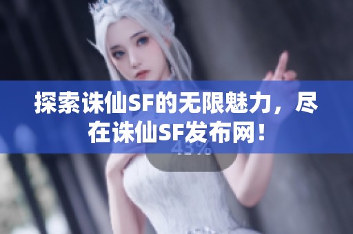 探索诛仙SF的无限魅力，尽在诛仙SF发布网！