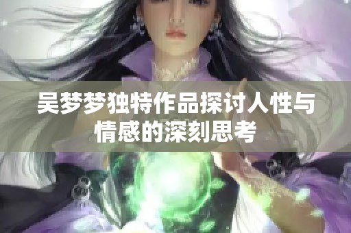 吴梦梦独特作品探讨人性与情感的深刻思考