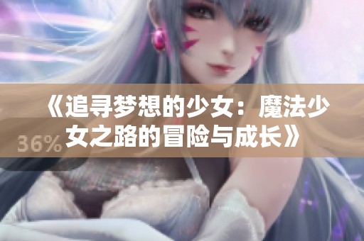 《追寻梦想的少女：魔法少女之路的冒险与成长》