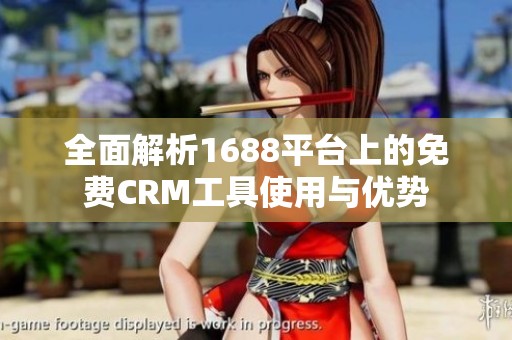 全面解析1688平台上的免费CRM工具使用与优势