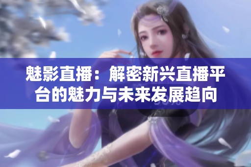 魅影直播：解密新兴直播平台的魅力与未来发展趋向