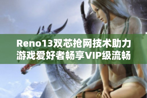 Reno13双芯抢网技术助力游戏爱好者畅享VIP级流畅体验