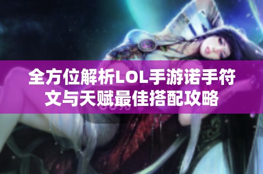 全方位解析LOL手游诺手符文与天赋最佳搭配攻略