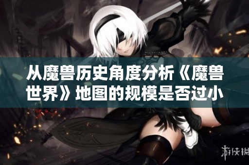 从魔兽历史角度分析《魔兽世界》地图的规模是否过小