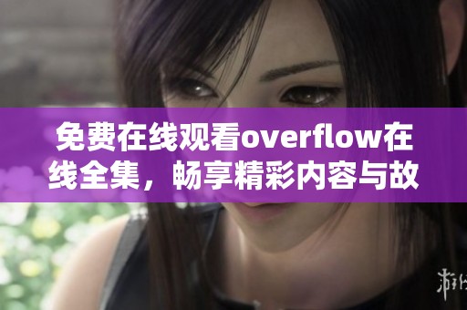 免费在线观看overflow在线全集，畅享精彩内容与故事情节