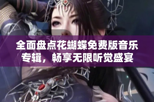 全面盘点花蝴蝶免费版音乐专辑，畅享无限听觉盛宴