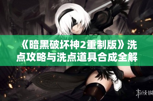 《暗黑破坏神2重制版》洗点攻略与洗点道具合成全解析