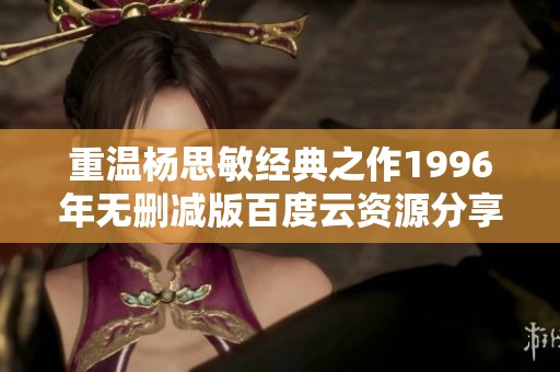 重温杨思敏经典之作1996年无删减版百度云资源分享