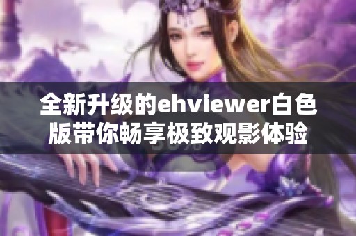 全新升级的ehviewer白色版带你畅享极致观影体验