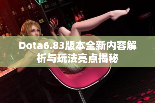 Dota6.83版本全新内容解析与玩法亮点揭秘