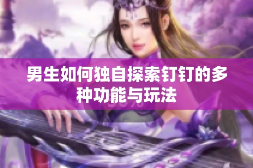 男生如何独自探索钉钉的多种功能与玩法