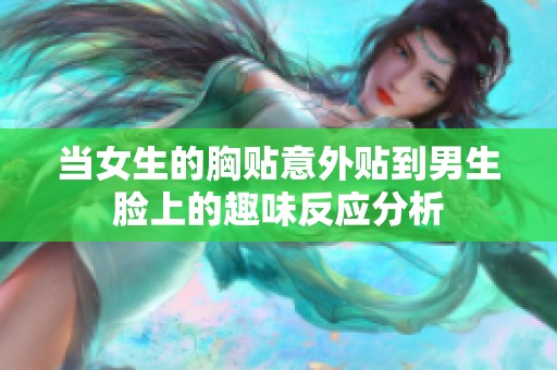 当女生的胸贴意外贴到男生脸上的趣味反应分析