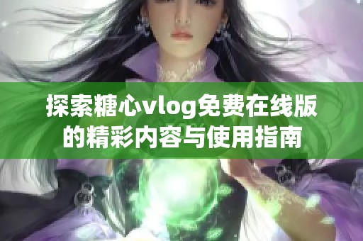 探索糖心vlog免费在线版的精彩内容与使用指南