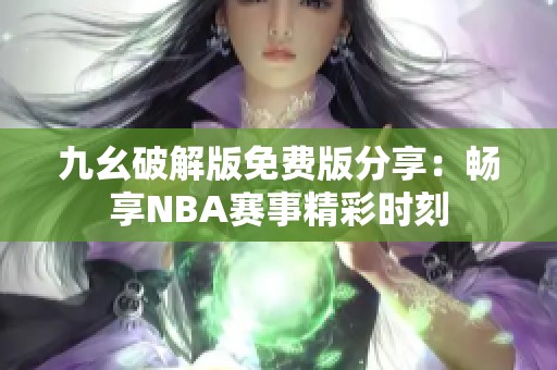 九幺破解版免费版分享：畅享NBA赛事精彩时刻