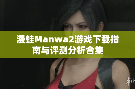 漫蛙Manwa2游戏下载指南与评测分析合集