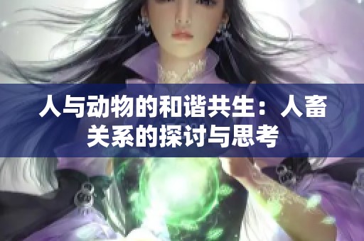 人与动物的和谐共生：人畜关系的探讨与思考