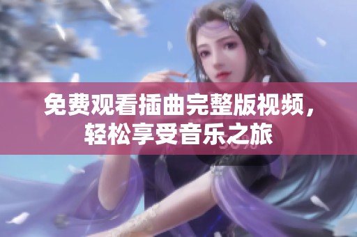 免费观看插曲完整版视频，轻松享受音乐之旅