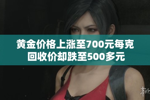 黄金价格上涨至700元每克 回收价却跌至500多元