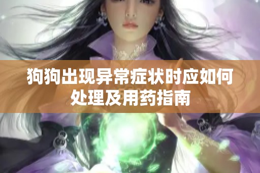 狗狗出现异常症状时应如何处理及用药指南