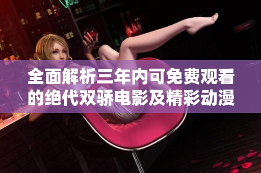 全面解析三年内可免费观看的绝代双骄电影及精彩动漫合集