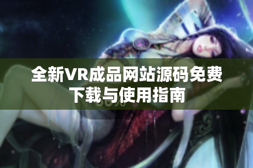 全新VR成品网站源码免费下载与使用指南