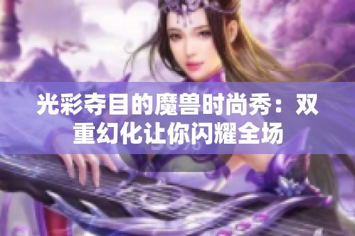 光彩夺目的魔兽时尚秀：双重幻化让你闪耀全场