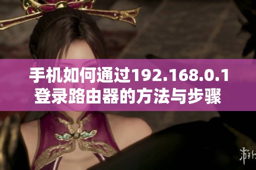 手机如何通过192.168.0.1登录路由器的方法与步骤