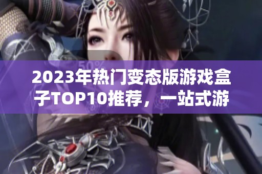 2023年热门变态版游戏盒子TOP10推荐，一站式游戏下载体验