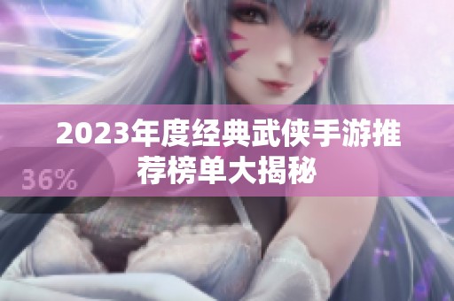 2023年度经典武侠手游推荐榜单大揭秘