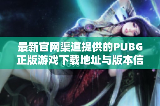 最新官网渠道提供的PUBG正版游戏下载地址与版本信息