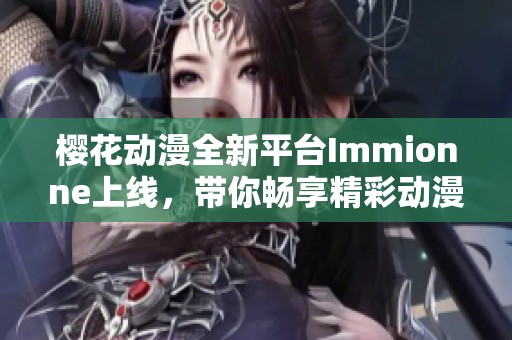 樱花动漫全新平台Immionne上线，带你畅享精彩动漫世界