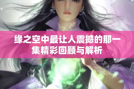 缘之空中最让人震撼的那一集精彩回顾与解析