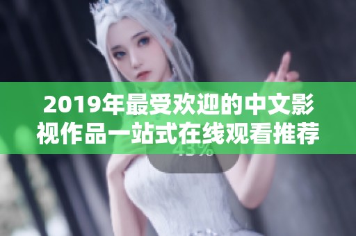 2019年最受欢迎的中文影视作品一站式在线观看推荐