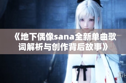 《地下偶像sana全新单曲歌词解析与创作背后故事》