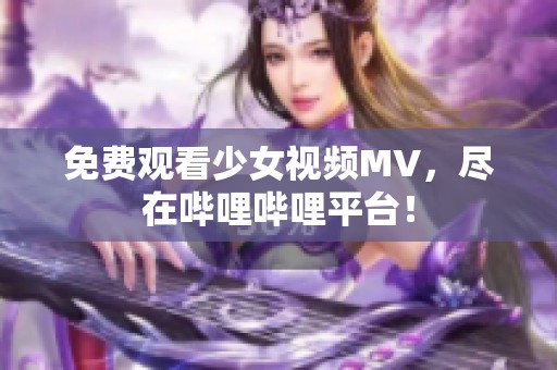 免费观看少女视频MV，尽在哔哩哔哩平台！