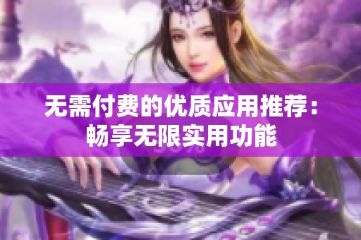 无需付费的优质应用推荐：畅享无限实用功能