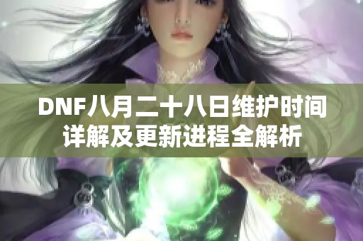 DNF八月二十八日维护时间详解及更新进程全解析