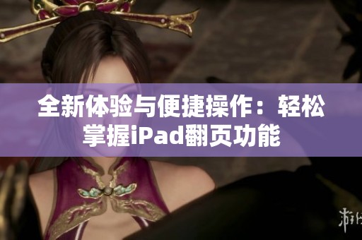 全新体验与便捷操作：轻松掌握iPad翻页功能