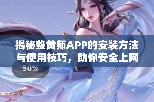 揭秘鉴黄师APP的安装方法与使用技巧，助你安全上网