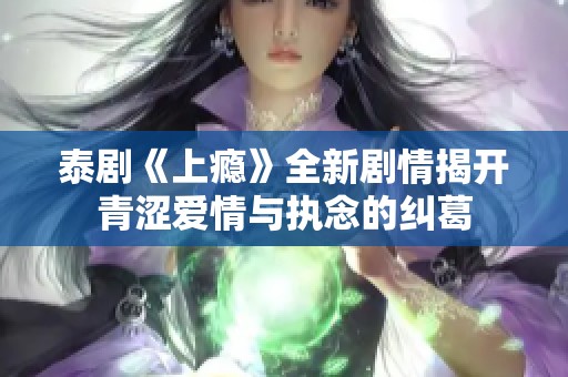 泰剧《上瘾》全新剧情揭开青涩爱情与执念的纠葛