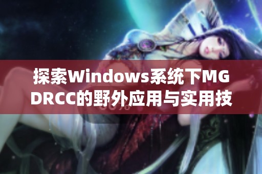 探索Windows系统下MGDRCC的野外应用与实用技巧