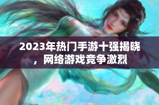 2023年热门手游十强揭晓，网络游戏竞争激烈