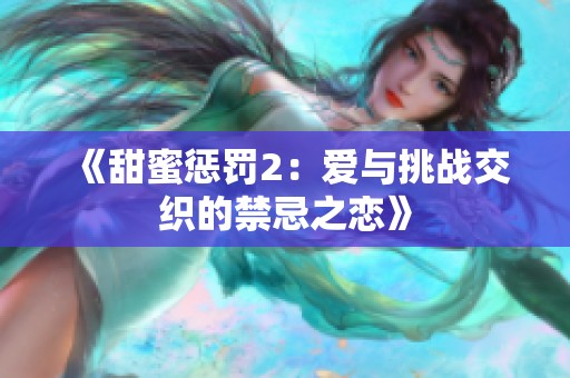 《甜蜜惩罚2：爱与挑战交织的禁忌之恋》